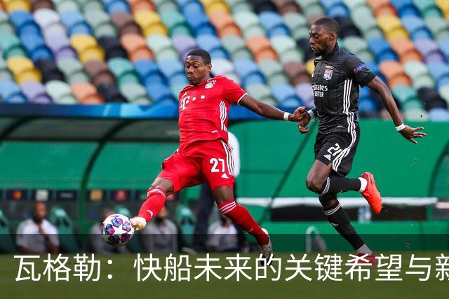 瓦格勒：快船未来的关键希望与新生力量