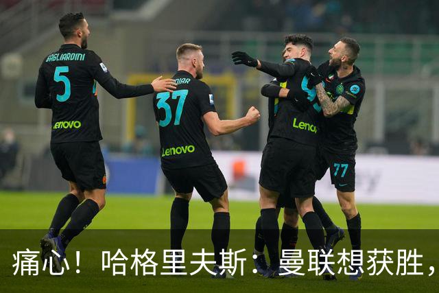痛心！哈格里夫斯：曼联想获胜，但实力却不允许